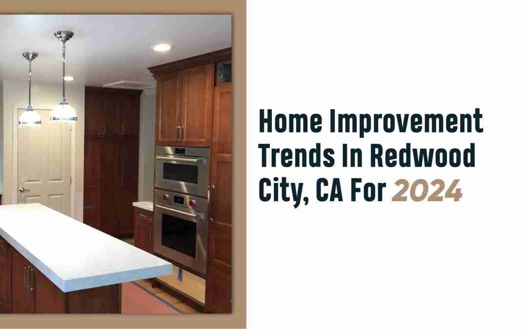 Home Improvement Trends In Redwood City, CA For 2024