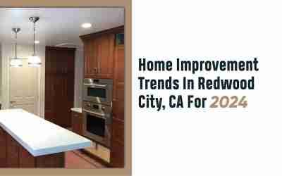 Home Improvement Trends In Redwood City, CA For 2024