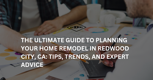 Plan Your Home Remodel in Redwood City, CA: Tips & Advice