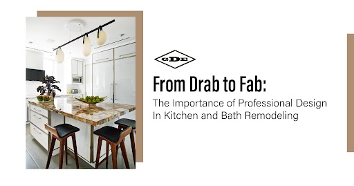 From Drab to Fab: The Importance of Professional Design in Kitchen and Bath Remodeling